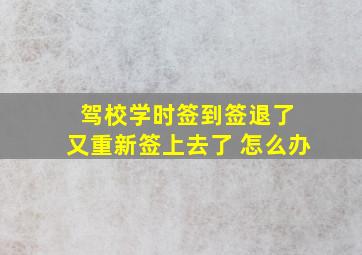 驾校学时签到签退了 又重新签上去了 怎么办